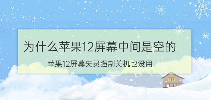 为什么苹果12屏幕中间是空的 苹果12屏幕失灵强制关机也没用？